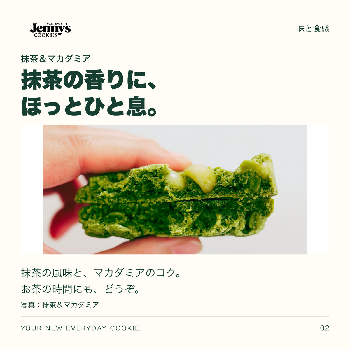 抹茶＆マカダミアの断面写真。抹茶の香りに、ほっとひと息。抹茶の風味と、マカダミアのコク。お茶の時間にも、どうぞ。